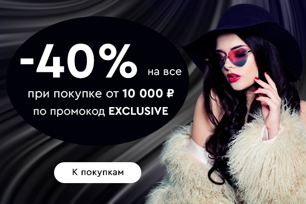 Скидка -40% на все при покупке от 10000 рублей по промокоду exclusive