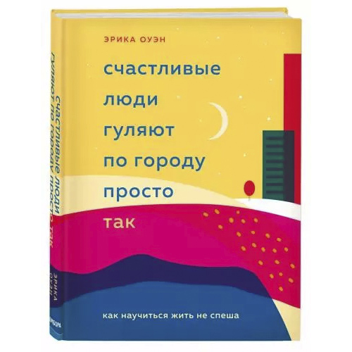 Счастливые люди гуляют по городу просто так. Как научиться жить не спеша, Эрика Оуэн (Издательство Эксмо)-
