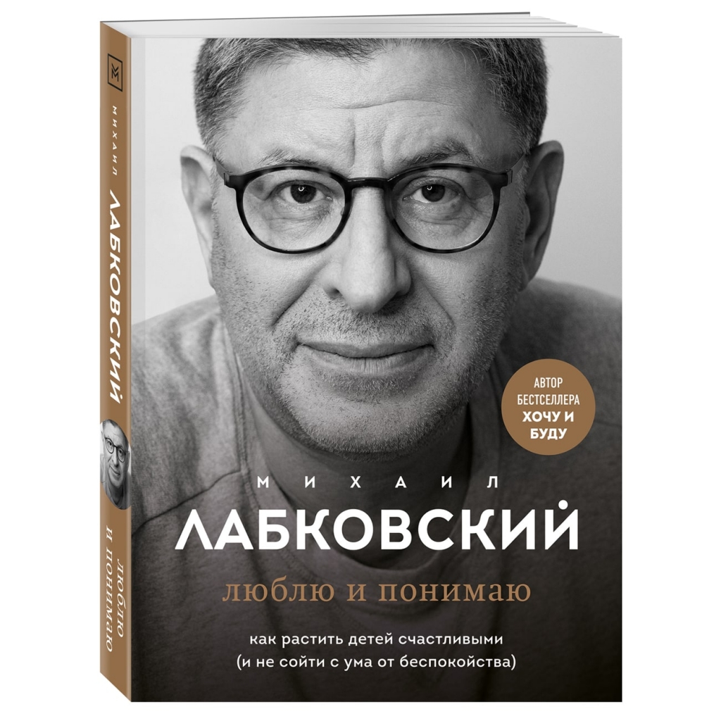 Издательство Эксмо Люблю и понимаю. Как растить детей счастливыми (и не сойти с ума от беспокойства), Михаил Лабковский (Издательство Эксмо, )