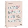 Освобождение чувств. Как преодолеть последствия негативного детского опыта и не дать ему разрушить вашу жизнь, Трейси Кроссли