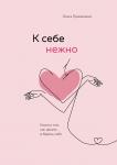 К себе нежно. Книга о том, как ценить и беречь себя, Ольга Примаченко