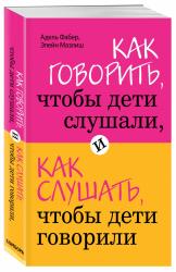 Как говорить, чтобы дети слушали, и как слушать, чтобы дети говорили, Фабер А., Мазлиш Э.