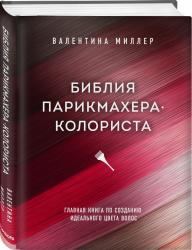 Библия парикмахера колориста. Главная книга по созданию идеального цвета волос, Валентина Миллер