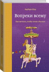 Вопреки всему. Как мечтать, чтобы точно сбылось, Барбара Шер