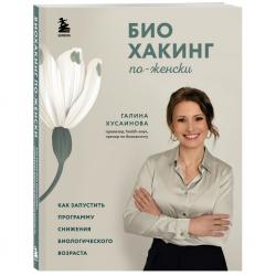 Биохакинг по-женски. Как запустить программу снижения биологического возраста, Хусаинова Г.М.