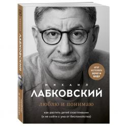 Люблю и понимаю. Как растить детей счастливыми (и не сойти с ума от беспокойства), Михаил Лабковский