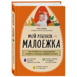 Мой ребенок  малоежка. Как справиться с недоеданием и развить у ребенка пищевой интерес, Ольга Юдина