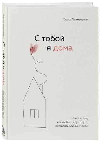 С тобой я дома. Книга о том, как любить друг друга, оставаясь верными себе, Ольга Примаченко (Издательство Эксмо, )