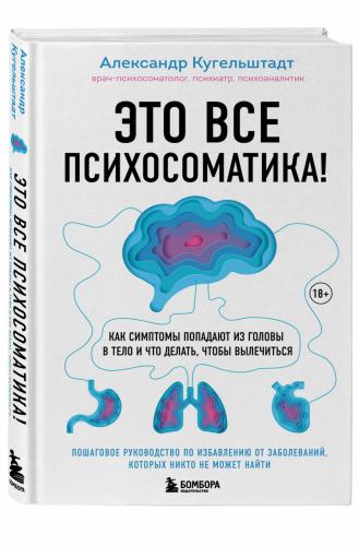 Это все психосоматика! Как симптомы попадают из головы в тело и что делать, чтобы вылечиться, Александр Кугельштадт (Издательство Эксмо, )