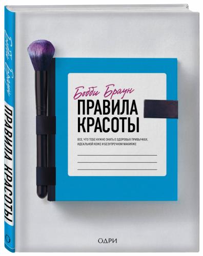 Правила красоты. Все, что тебе нужно знать о здоровых привычках, идеальной коже и безупречном макияже, Бобби Браун (Издательство Эксмо, )