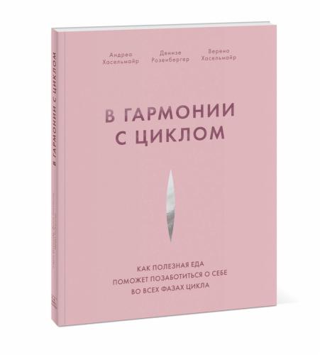 В гармонии с циклом. Как полезная еда поможет позаботиться о себе во всех фазах цикла, Андреа Хасельмайр, Денизе Розенбергер, Верена Хасельмайр (Издательство МИФ, )