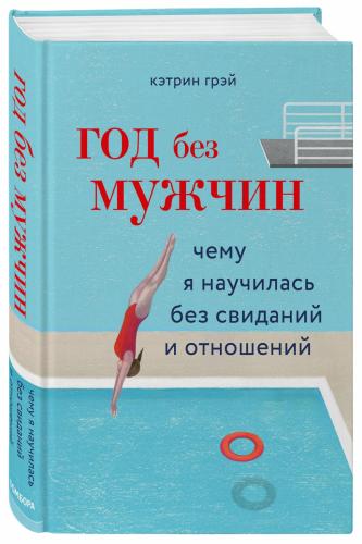 Год без мужчин. Чему я научилась без свиданий и отношений, Кэтрин Грэй (Издательство Эксмо, )