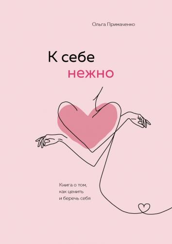 К себе нежно. Книга о том, как ценить и беречь себя, Ольга Примаченко ()
