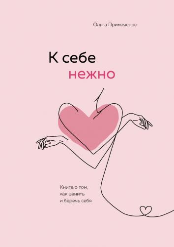 К себе нежно. Книга о том, как ценить и беречь себя, Ольга Примаченко (Издательство Эксмо, )