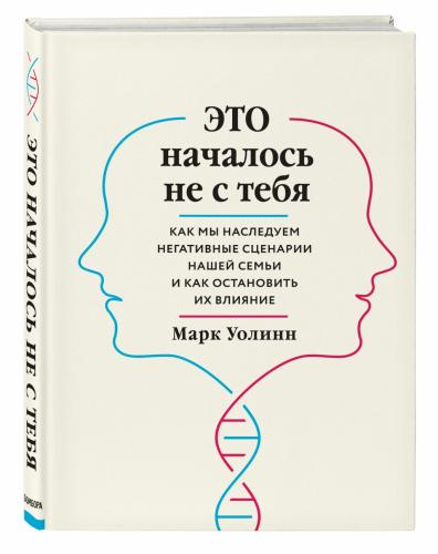 Это началось не с тебя. Как мы наследуем негативные сценарии нашей семьи и как остановить их влияние, Марк Уолинн (Издательство Эксмо, )