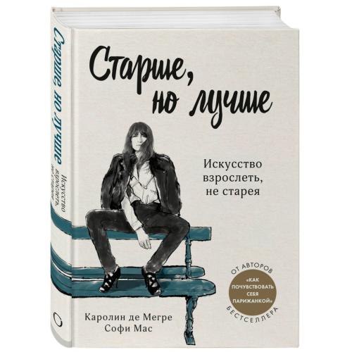 Старше, но лучше. Искусство взрослеть, не старея, Каролин де Мегре, Софи Мас (Издательство Эксмо, )