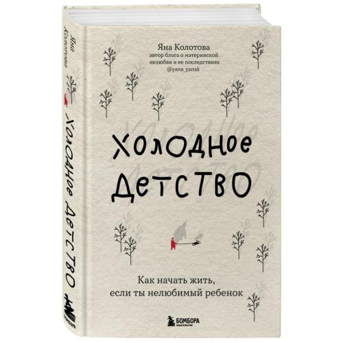 Холодное детство. Как начать жить, если ты нелюбимый ребенок, Яна Колотова (Издательство Эксмо, )