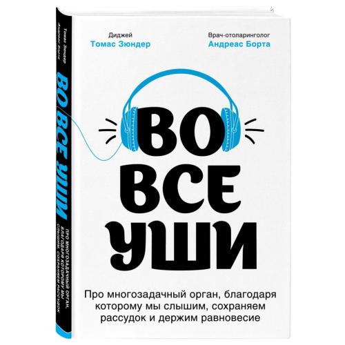 Во все уши. Про многозадачный орган, благодаря которому мы слышим, сохраняем рассудок и держим равновесие, Зюндер Т., Борта А. ()